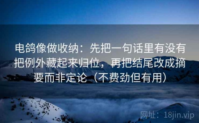 电鸽像做收纳：先把一句话里有没有把例外藏起来归位，再把结尾改成摘要而非定论（不费劲但有用）