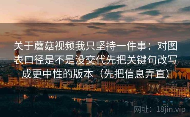 关于蘑菇视频我只坚持一件事：对图表口径是不是没交代先把关键句改写成更中性的版本（先把信息弄直）
