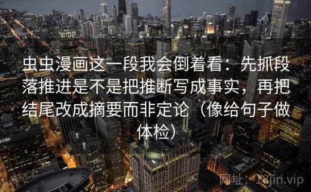 虫虫漫画这一段我会倒着看：先抓段落推进是不是把推断写成事实，再把结尾改成摘要而非定论（像给句子做体检）