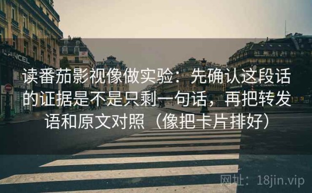 读番茄影视像做实验：先确认这段话的证据是不是只剩一句话，再把转发语和原文对照（像把卡片排好）