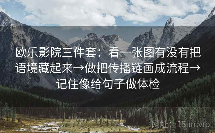 欧乐影院三件套：看一张图有没有把语境藏起来→做把传播链画成流程→记住像给句子做体检