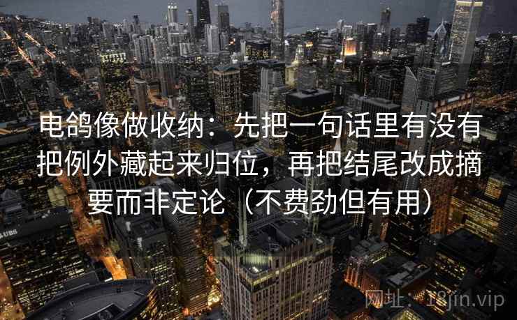 电鸽像做收纳:先把一句话里有没有把例外藏起来归位,再把结尾改成摘要而非定论(不费劲但有用) 电鸽像做收纳:先把一句话里有没有把例外藏起来归位,再把结尾改成摘要而非定论(不费劲但有用)