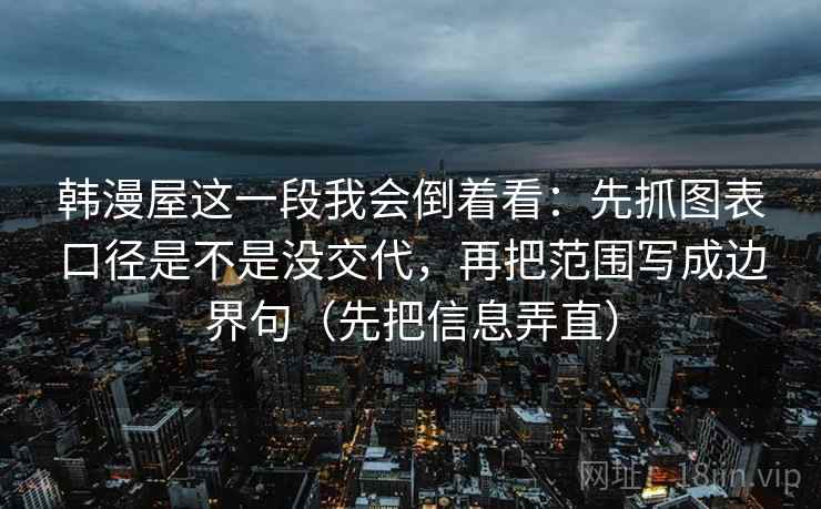韩漫屋这一段我会倒着看：先抓图表口径是不是没交代，再把范围写成边界句（先把信息弄直）