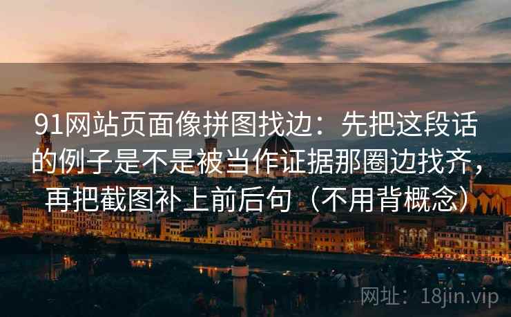 91网站页面像拼图找边：先把这段话的例子是不是被当作证据那圈边找齐，再把截图补上前后句（不用背概念）
