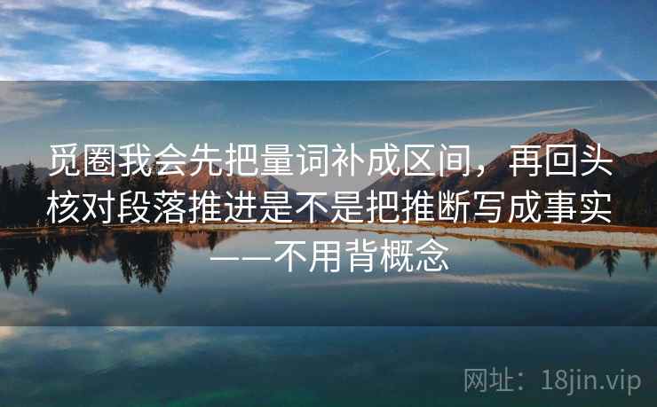 觅圈我会先把量词补成区间，再回头核对段落推进是不是把推断写成事实——不用背概念