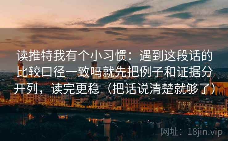 读推特我有个小习惯：遇到这段话的比较口径一致吗就先把例子和证据分开列，读完更稳（把话说清楚就够了）