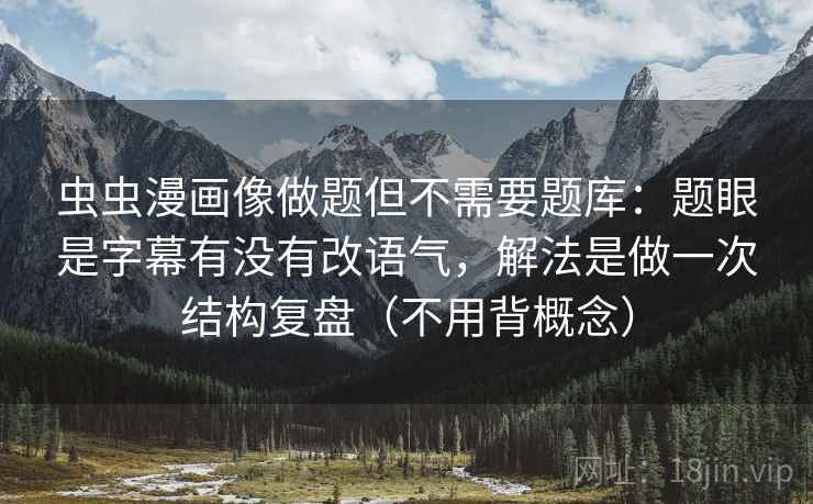 虫虫漫画像做题但不需要题库：题眼是字幕有没有改语气，解法是做一次结构复盘（不用背概念）