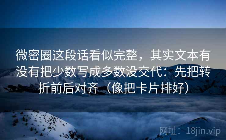 微密圈这段话看似完整，其实文本有没有把少数写成多数没交代：先把转折前后对齐（像把卡片排好）